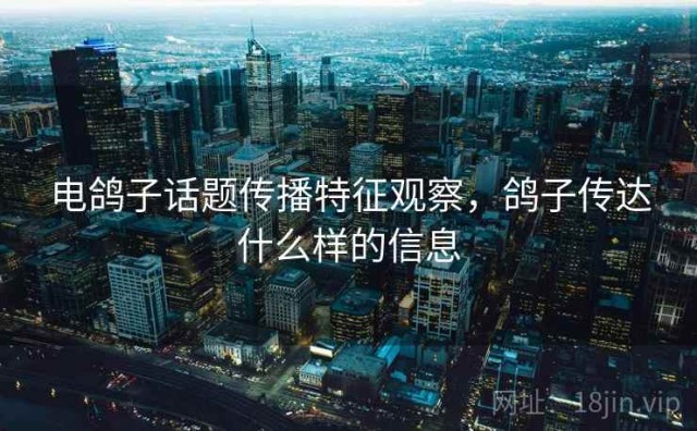 电鸽子话题传播特征观察，鸽子传达什么样的信息