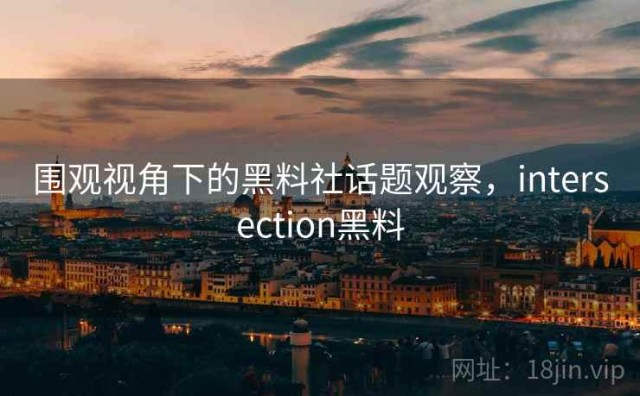 围观视角下的黑料社话题观察，intersection黑料