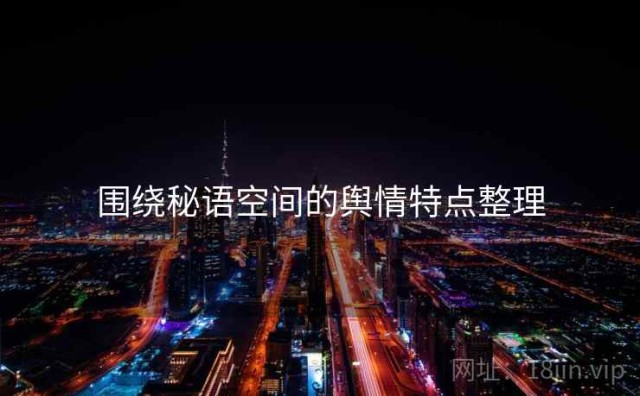围绕秘语空间的舆情特点整理