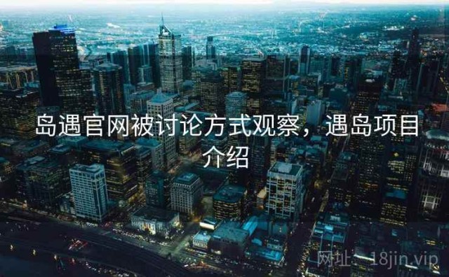 岛遇官网被讨论方式观察，遇岛项目介绍