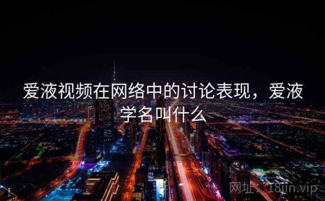 爱液视频在网络中的讨论表现，爱液学名叫什么