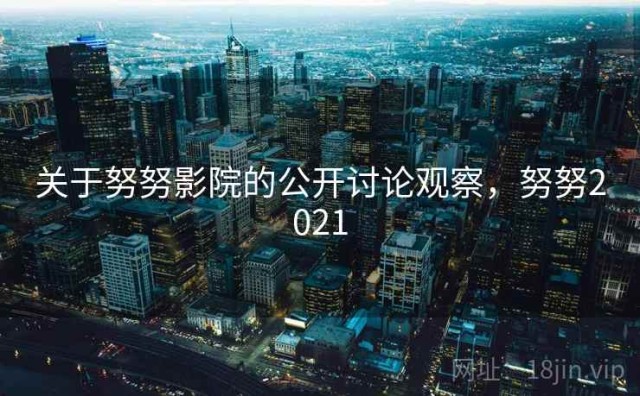 关于努努影院的公开讨论观察，努努2021