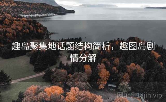 趣岛聚集地话题结构简析，趣图岛剧情分解