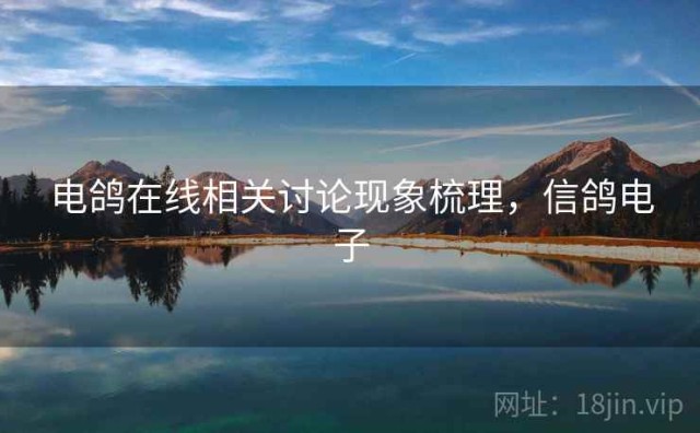 电鸽在线相关讨论现象梳理，信鸽电子