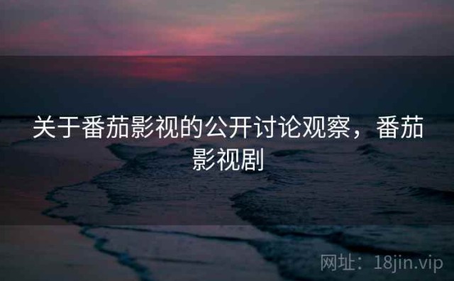 关于番茄影视的公开讨论观察，番茄影视剧