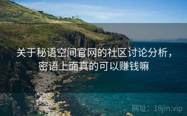 关于秘语空间官网的社区讨论分析，密语上面真的可以赚钱嘛