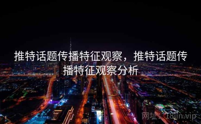 推特话题传播特征观察，推特话题传播特征观察分析