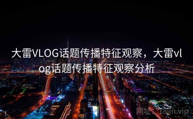 大雷VLOG话题传播特征观察，大雷vlog话题传播特征观察分析