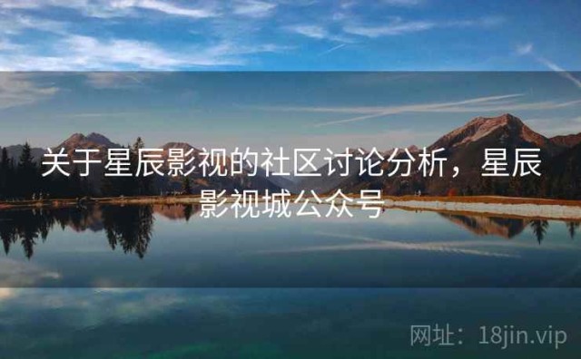关于星辰影视的社区讨论分析，星辰影视城公众号