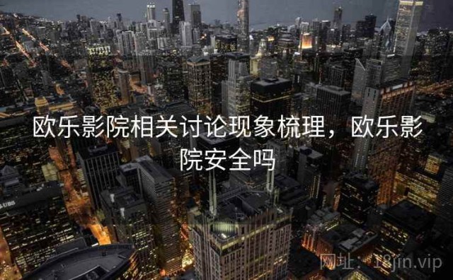 欧乐影院相关讨论现象梳理，欧乐影院安全吗