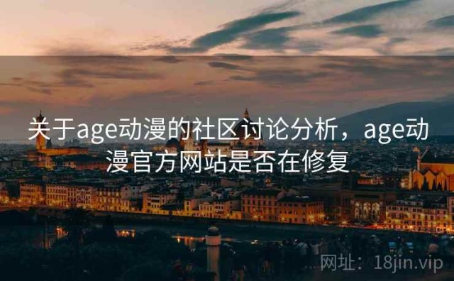 关于age动漫的社区讨论分析，age动漫官方网站是否在修复