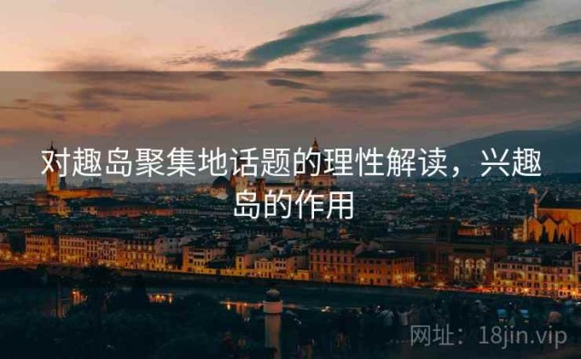 对趣岛聚集地话题的理性解读，兴趣岛的作用