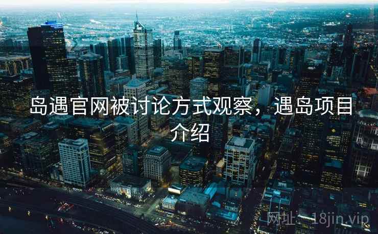 岛遇官网被讨论方式观察，遇岛项目介绍