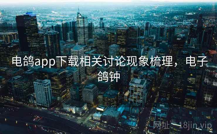 电鸽app下载相关讨论现象梳理，电子鸽钟