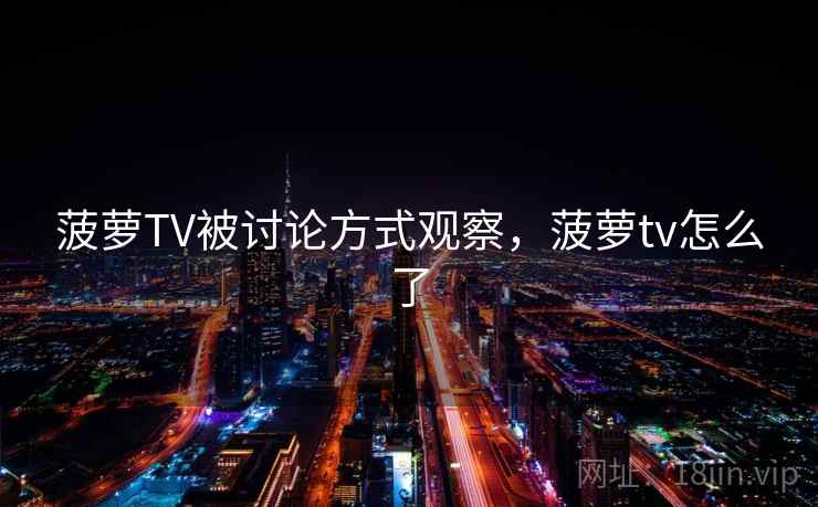 菠萝TV被讨论方式观察,菠萝tv怎么了 菠萝TV被讨论方式观察,菠萝tv怎么了