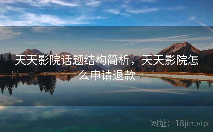 天天影院话题结构简析，天天影院怎么申请退款