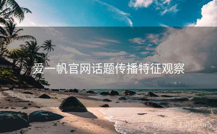 爱一帆官网话题传播特征观察