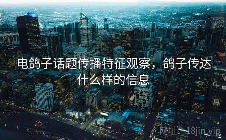 电鸽子话题传播特征观察，鸽子传达什么样的信息