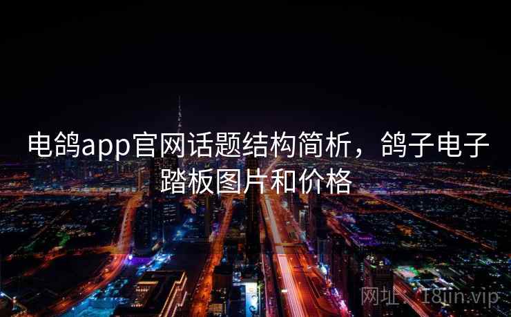 电鸽app官网话题结构简析，鸽子电子踏板图片和价格