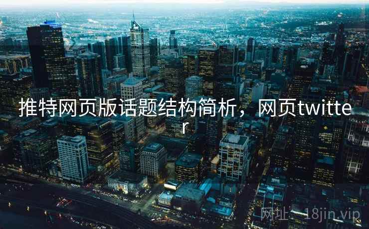 推特网页版话题结构简析，网页twitter