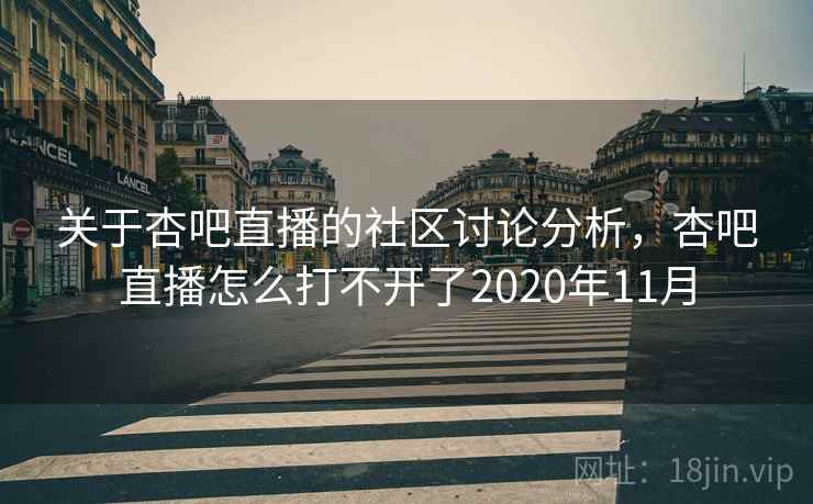 关于杏吧直播的社区讨论分析，杏吧直播怎么打不开了2020年11月