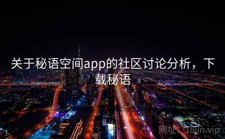 关于秘语空间app的社区讨论分析，下载秘语