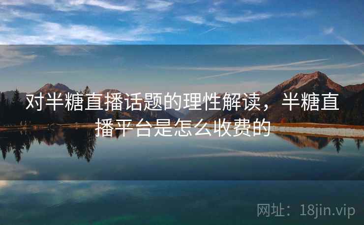 对半糖直播话题的理性解读，半糖直播平台是怎么收费的