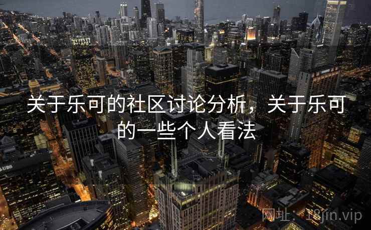 关于乐可的社区讨论分析，关于乐可的一些个人看法