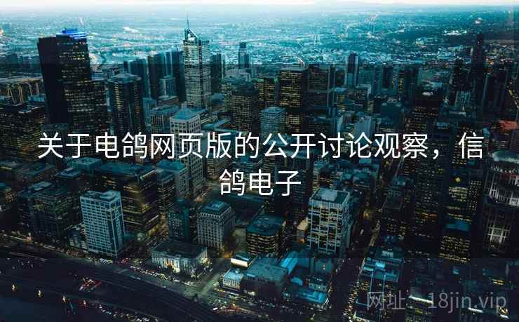 关于电鸽网页版的公开讨论观察，信鸽电子