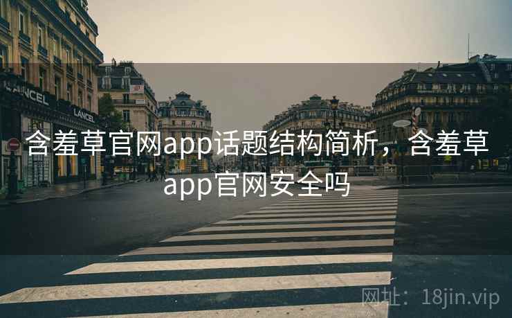 含羞草官网app话题结构简析，含羞草app官网安全吗