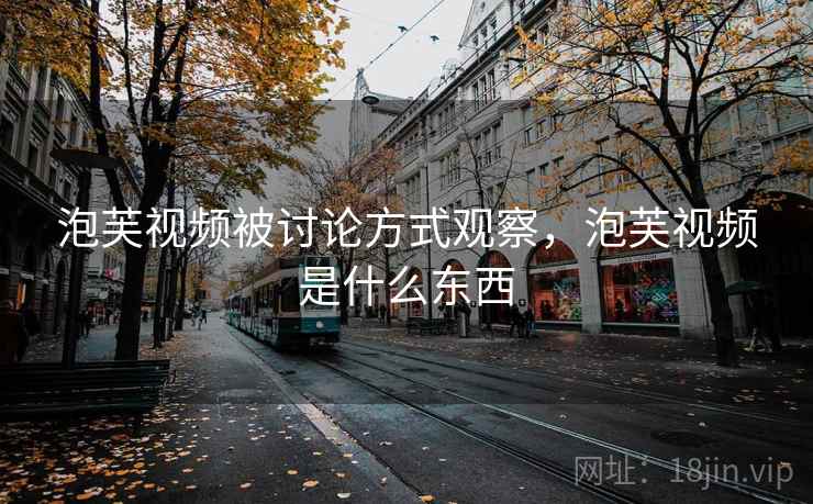 泡芙视频被讨论方式观察，泡芙视频是什么东西