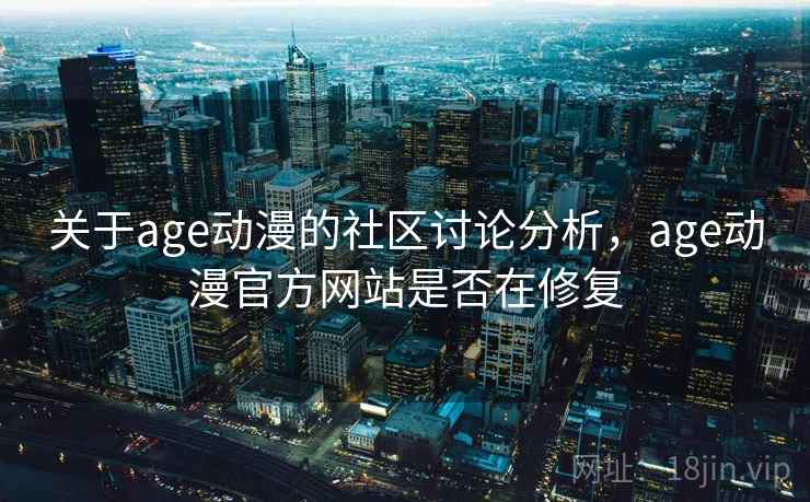 关于age动漫的社区讨论分析，age动漫官方网站是否在修复