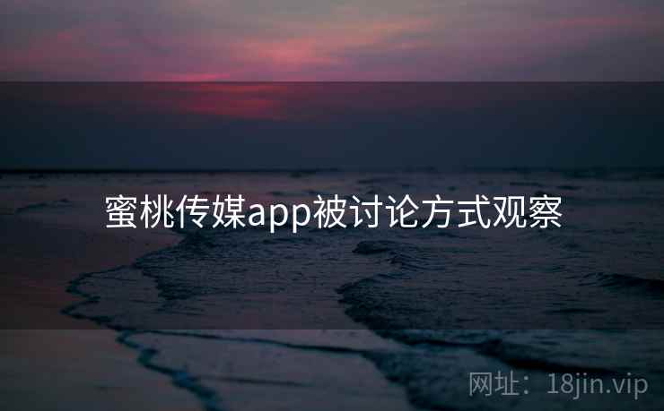 蜜桃传媒app被讨论方式观察
