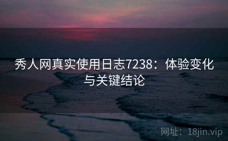秀人网真实使用日志7238：体验变化与关键结论