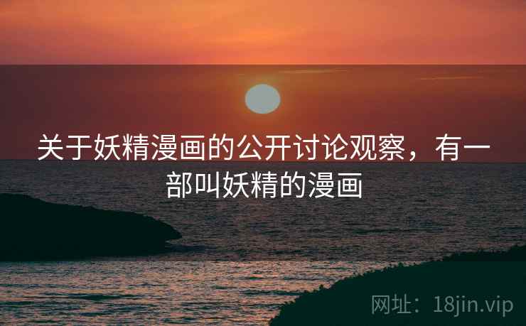 关于妖精漫画的公开讨论观察，有一部叫妖精的漫画