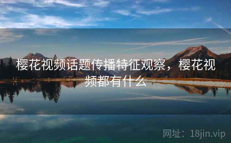 樱花视频话题传播特征观察，樱花视频都有什么