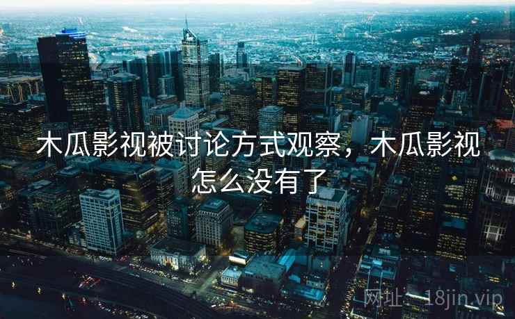 木瓜影视被讨论方式观察，木瓜影视怎么没有了