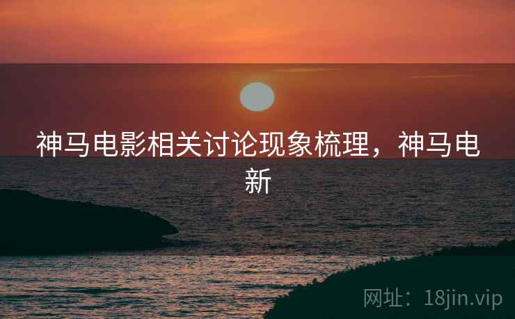 神马电影相关讨论现象梳理，神马电新