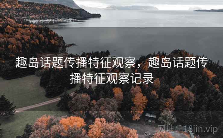 趣岛话题传播特征观察，趣岛话题传播特征观察记录