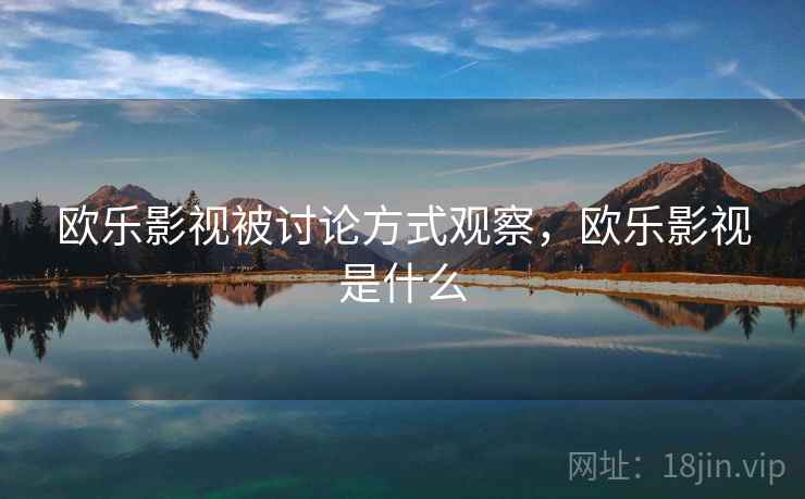 欧乐影视被讨论方式观察，欧乐影视是什么