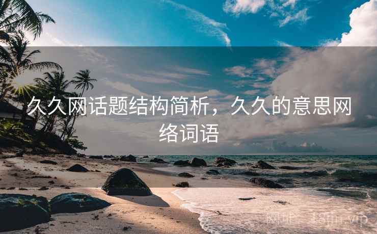 久久网话题结构简析，久久的意思网络词语