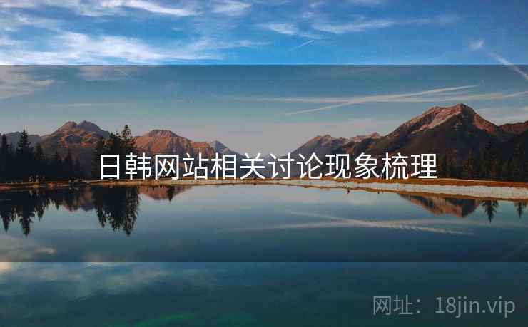 日韩网站相关讨论现象梳理