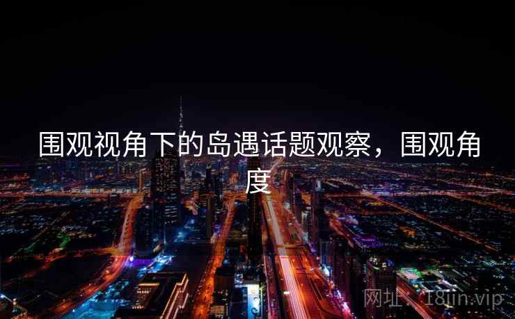围观视角下的岛遇话题观察，围观角度