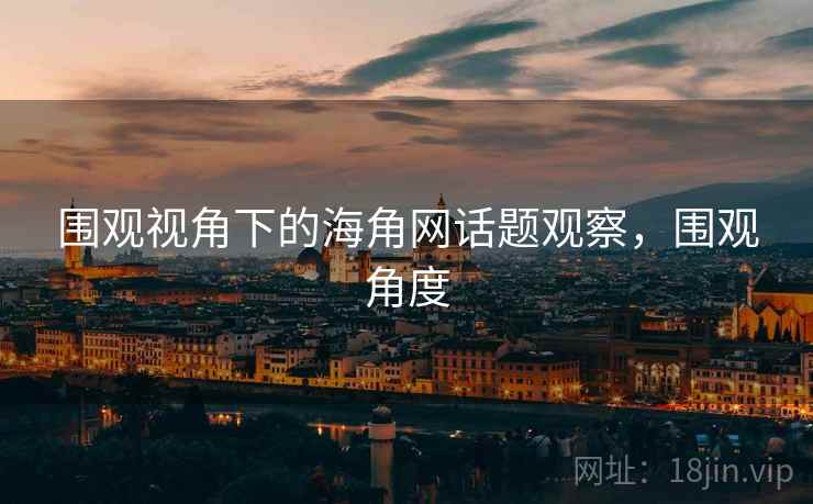 围观视角下的海角网话题观察，围观角度