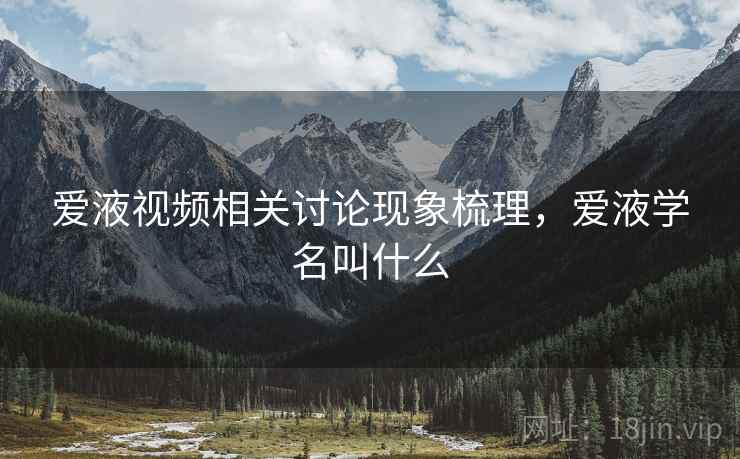 爱液视频相关讨论现象梳理，爱液学名叫什么