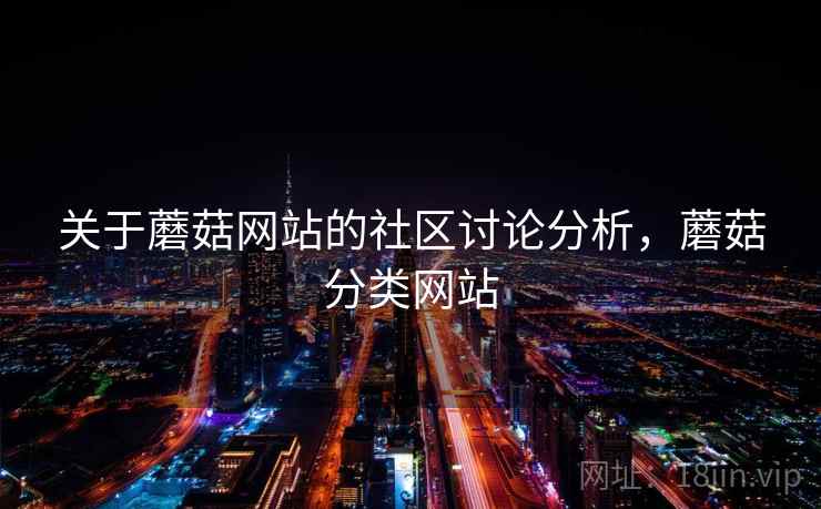 关于蘑菇网站的社区讨论分析，蘑菇分类网站
