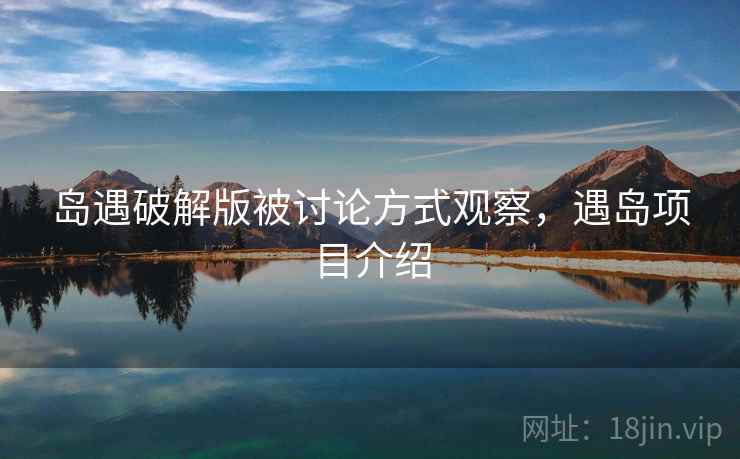 岛遇破解版被讨论方式观察，遇岛项目介绍