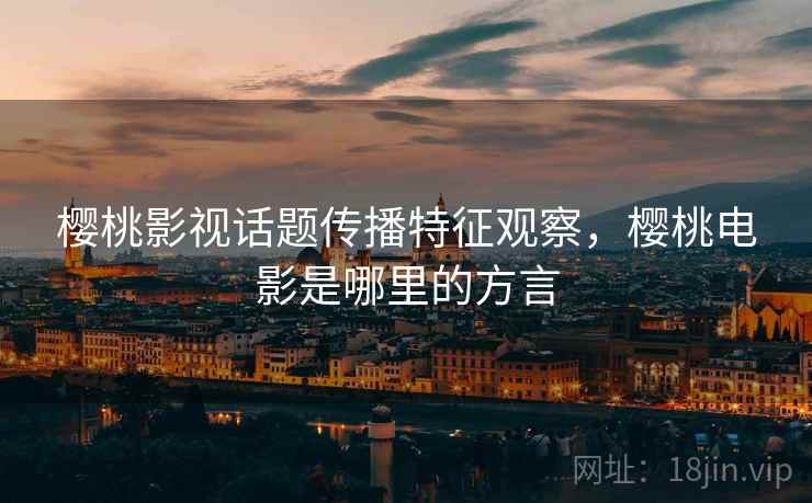 樱桃影视话题传播特征观察，樱桃电影是哪里的方言