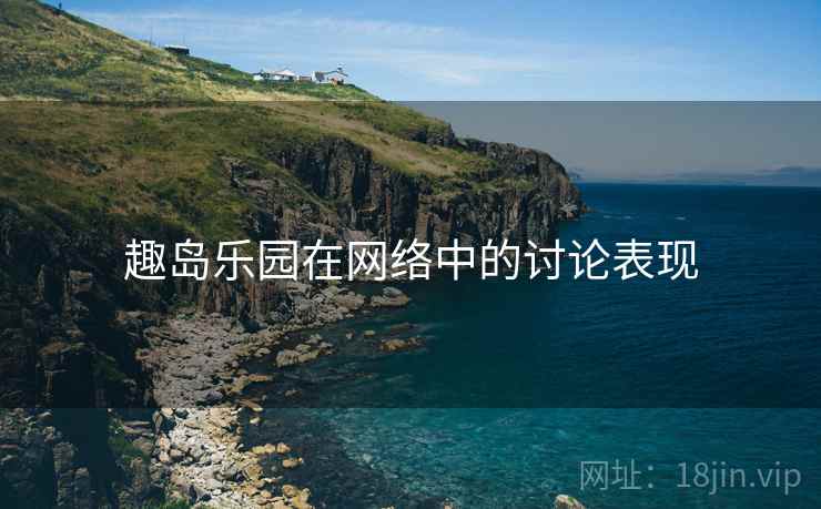 趣岛乐园在网络中的讨论表现