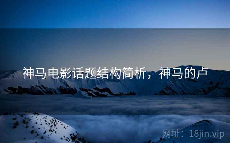 神马电影话题结构简析，神马的卢